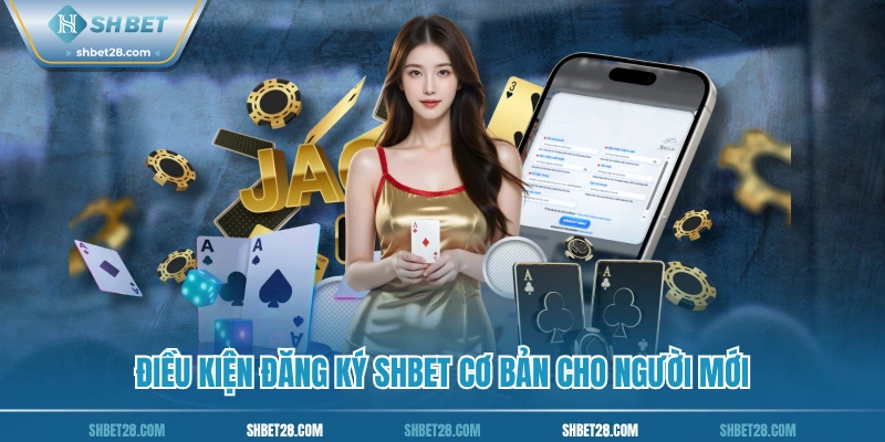 Điều kiện đăng ký SHBET cơ bản cho người mới