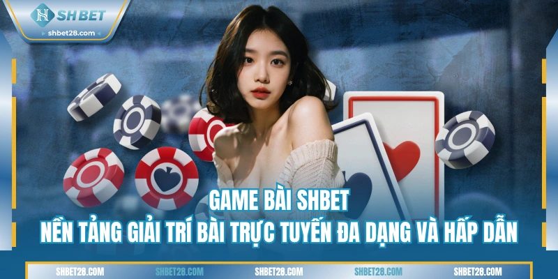 Giới thiệu sảnh game bài SHBET hot nhất