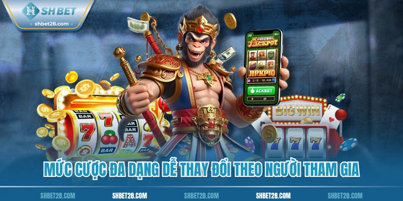 Mức cược đa dạng dễ thay đổi theo người tham gia