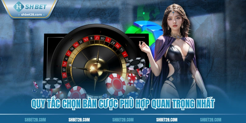 Quy tắc chọn bàn cược phù hợp quan trọng nhất