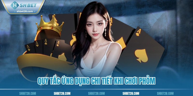 Quy tắc ứng dụng chi tiết khi chơi phỏm