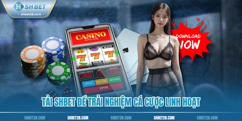 Tải SHBET để trải nghiệm cá cược linh hoạt