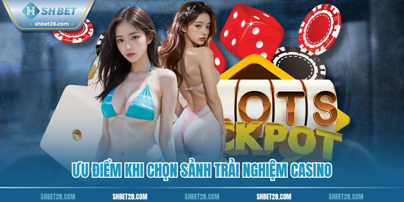 Ưu điểm khi chọn sảnh trải nghiệm casino